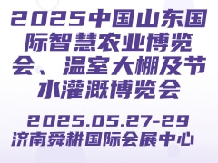 2025中国山东国际智慧农业博览会、温室大棚及节水灌溉博览会